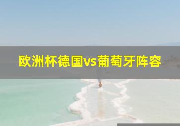 欧洲杯德国vs葡萄牙阵容