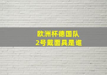 欧洲杯德国队2号戴面具是谁