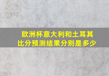 欧洲杯意大利和土耳其比分预测结果分别是多少