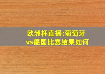 欧洲杯直播:葡萄牙vs德国比赛结果如何