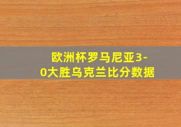 欧洲杯罗马尼亚3-0大胜乌克兰比分数据