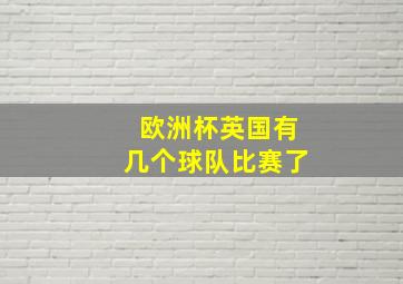 欧洲杯英国有几个球队比赛了