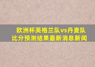 欧洲杯英格兰队vs丹麦队比分预测结果最新消息新闻