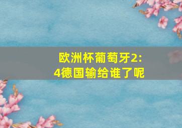 欧洲杯葡萄牙2:4德国输给谁了呢