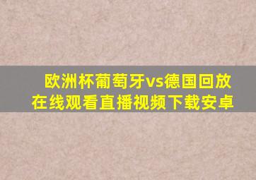 欧洲杯葡萄牙vs德国回放在线观看直播视频下载安卓