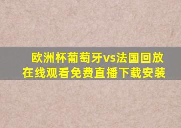 欧洲杯葡萄牙vs法国回放在线观看免费直播下载安装