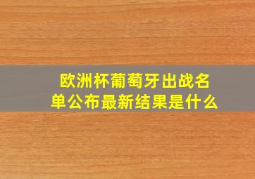 欧洲杯葡萄牙出战名单公布最新结果是什么