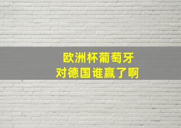 欧洲杯葡萄牙对德国谁赢了啊