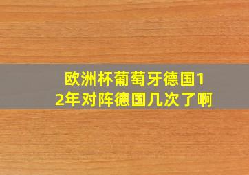 欧洲杯葡萄牙德国12年对阵德国几次了啊