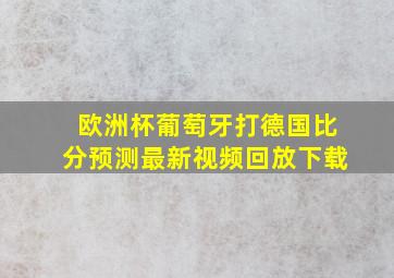 欧洲杯葡萄牙打德国比分预测最新视频回放下载