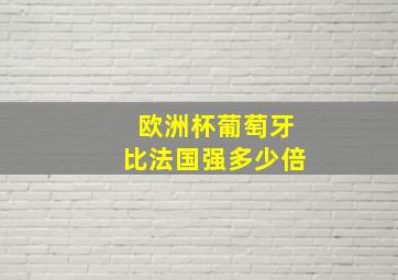 欧洲杯葡萄牙比法国强多少倍