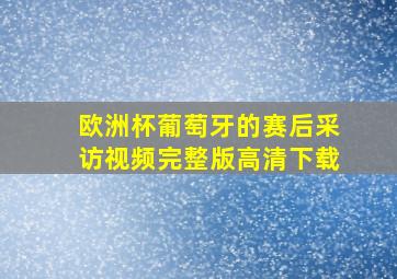 欧洲杯葡萄牙的赛后采访视频完整版高清下载