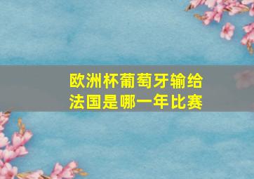 欧洲杯葡萄牙输给法国是哪一年比赛