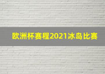 欧洲杯赛程2021冰岛比赛