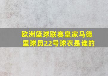 欧洲篮球联赛皇家马德里球员22号球衣是谁的