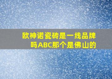 欧神诺瓷砖是一线品牌吗ABC那个是佛山的