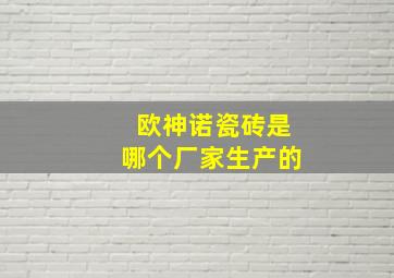 欧神诺瓷砖是哪个厂家生产的