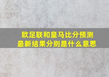 欧足联和皇马比分预测最新结果分别是什么意思