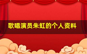 歌唱演员朱虹的个人资料