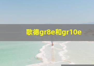 歌德gr8e和gr10e