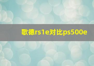 歌德rs1e对比ps500e