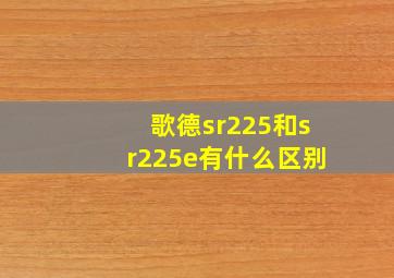 歌德sr225和sr225e有什么区别