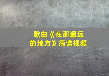 歌曲《在那遥远的地方》简谱视频