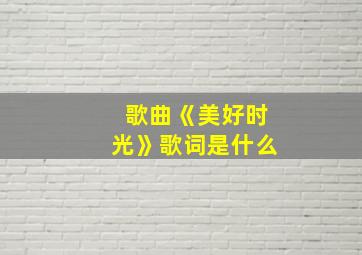 歌曲《美好时光》歌词是什么