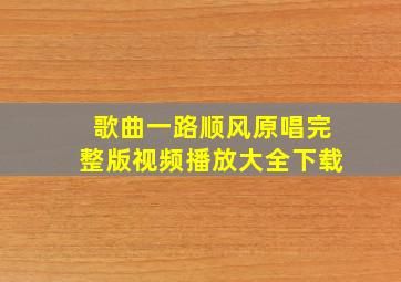 歌曲一路顺风原唱完整版视频播放大全下载