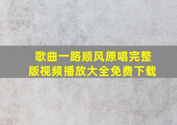 歌曲一路顺风原唱完整版视频播放大全免费下载