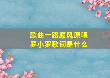 歌曲一路顺风原唱罗小罗歌词是什么