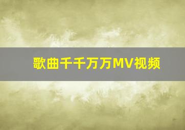 歌曲千千万万MV视频