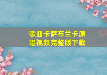 歌曲卡萨布兰卡原唱视频完整版下载