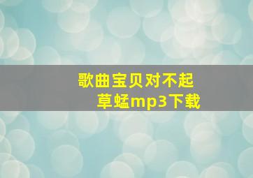 歌曲宝贝对不起草蜢mp3下载