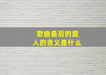 歌曲最后的爱人的含义是什么