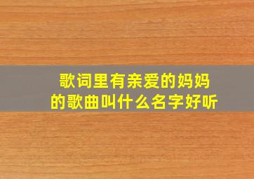 歌词里有亲爱的妈妈的歌曲叫什么名字好听