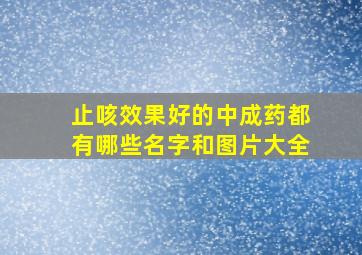 止咳效果好的中成药都有哪些名字和图片大全