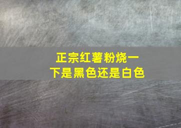 正宗红薯粉烧一下是黑色还是白色