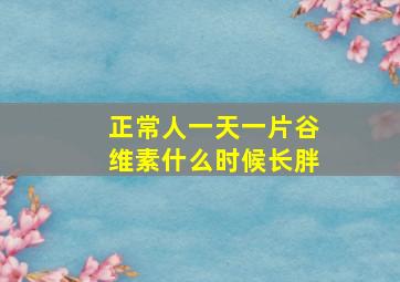 正常人一天一片谷维素什么时候长胖