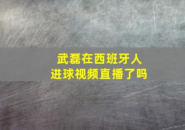 武磊在西班牙人进球视频直播了吗