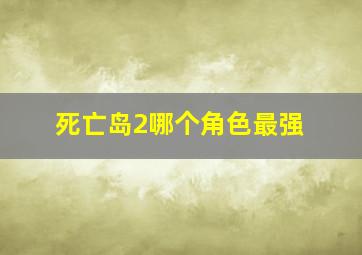 死亡岛2哪个角色最强