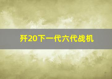 歼20下一代六代战机