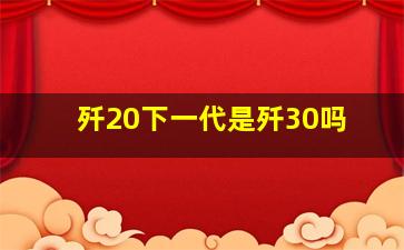 歼20下一代是歼30吗