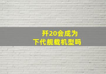 歼20会成为下代舰载机型吗