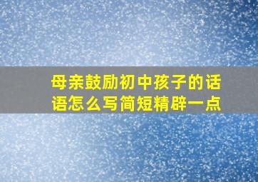 母亲鼓励初中孩子的话语怎么写简短精辟一点