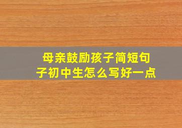 母亲鼓励孩子简短句子初中生怎么写好一点