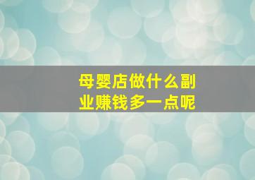 母婴店做什么副业赚钱多一点呢