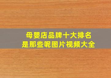 母婴店品牌十大排名是那些呢图片视频大全