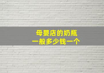 母婴店的奶瓶一般多少钱一个