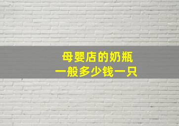 母婴店的奶瓶一般多少钱一只